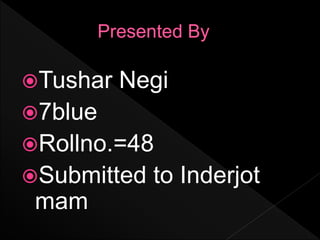 Tushar Negi
7blue
Rollno.=48
Submitted to Inderjot
mam
 