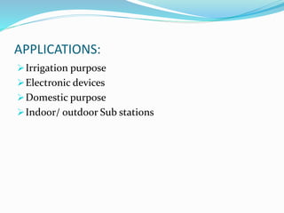 APPLICATIONS:
Irrigation purpose
Electronic devices
Domestic purpose
Indoor/ outdoor Sub stations
 