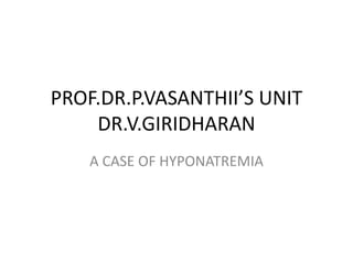 PROF.DR.P.VASANTHII’S UNIT
DR.V.GIRIDHARAN
A CASE OF HYPONATREMIA
 