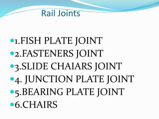 Rail Joints
1.FISH PLATE JOINT
2.FASTENERS JOINT
3.SLIDE CHAIARS JOINT
4. JUNCTION PLATE JOINT
5.BEARING PLATE JOINT
6.CHAIRS
 