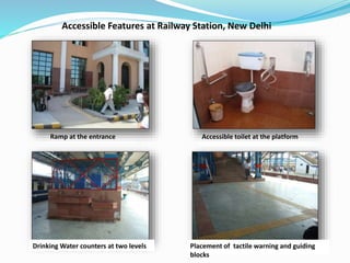 Accessible toilet at the platformRamp at the entrance
Accessible Features at Railway Station, New Delhi
Drinking Water counters at two levels Placement of tactile warning and guiding
blocks
 