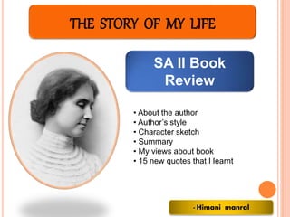 THE STORY OF MY LIFE
SA II Book
Review
- Himani manral
• About the author
• Author’s style
• Character sketch
• Summary
• My views about book
• 15 new quotes that I learnt
 