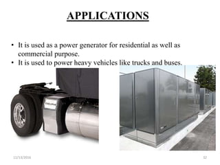 11/13/2016 32
APPLICATIONS
• It is used as a power generator for residential as well as
commercial purpose.
• It is used t...