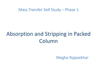 Absorption and Stripping in Packed
Column
Megha Rajasekhar
Mass Transfer Self Study – Phase 1
 