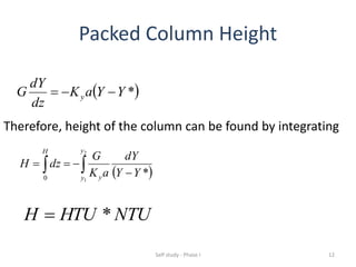 Packed Column Height
 *YYaK
dz
dY
G y 
 *0
2
1
YY
dY
aK
G
dzH
H y
y y 
  
Therefore, height of the column can be found by integrating
NTUHTUH *
12Self study - Phase I
 