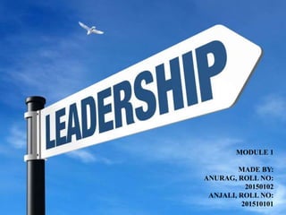 ORGANISATIONAL LEADERSHIP
MODULE: 1
ANURAG
ANJALI
MODULE 1
MADE BY:
ANURAG, ROLL NO:
20150102
ANJALI, ROLL NO:
201510101
 