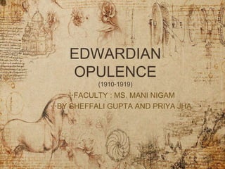 EDWARDIAN
OPULENCE
(1910-1919)
✣FACULTY : MS. MANI NIGAM
✣BY SHEFFALI GUPTA AND PRIYA JHA
 