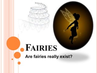 FAIRIES
Are fairies really exist?
 