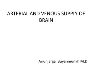 ARTERIAL AND VENOUS SUPPLY OF
BRAIN
Ariunjargal Buyanmunkh M,D
 