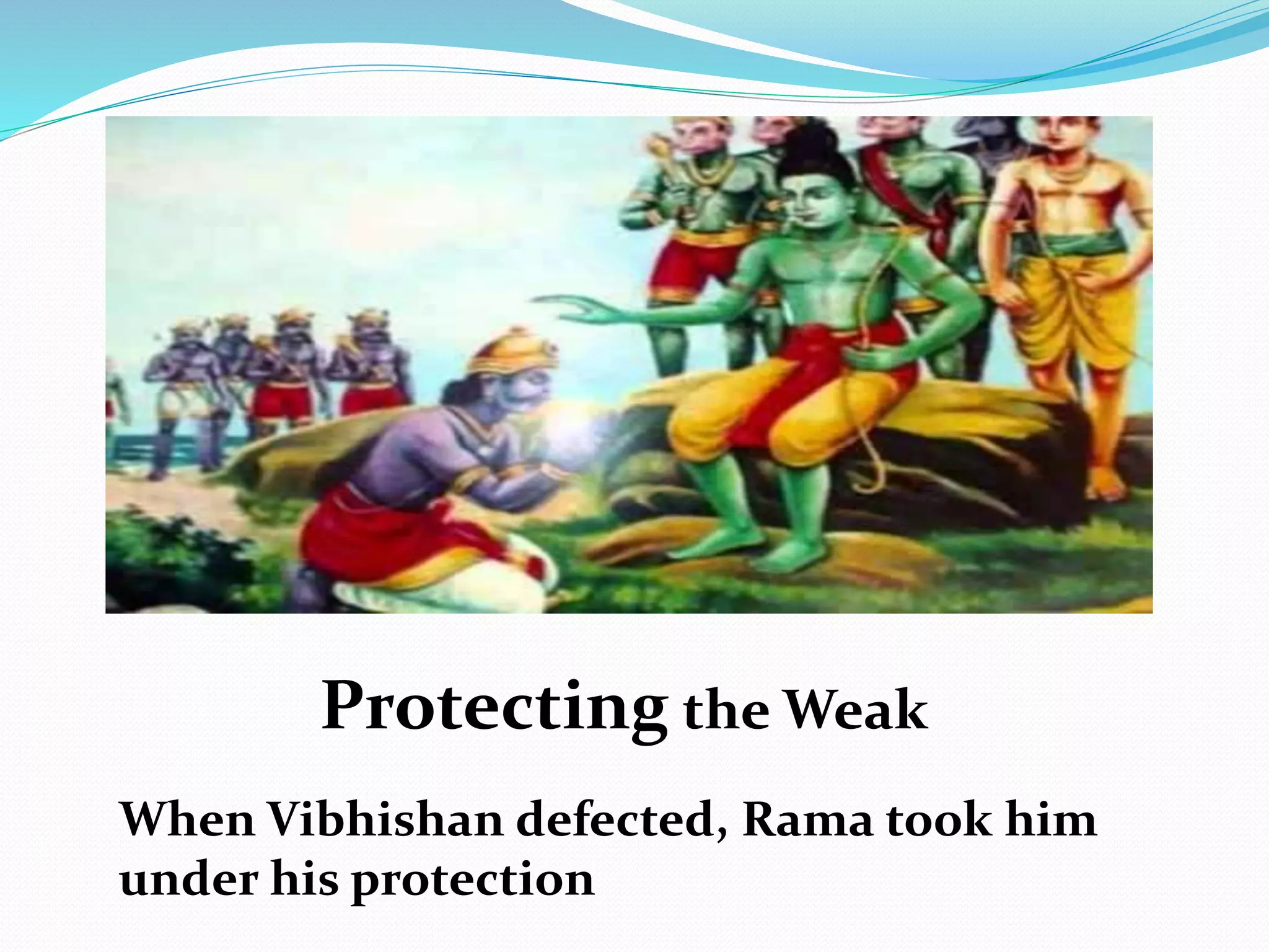 Protecting the Weak
When Vibhishan defected, Rama took him
under his protection
 