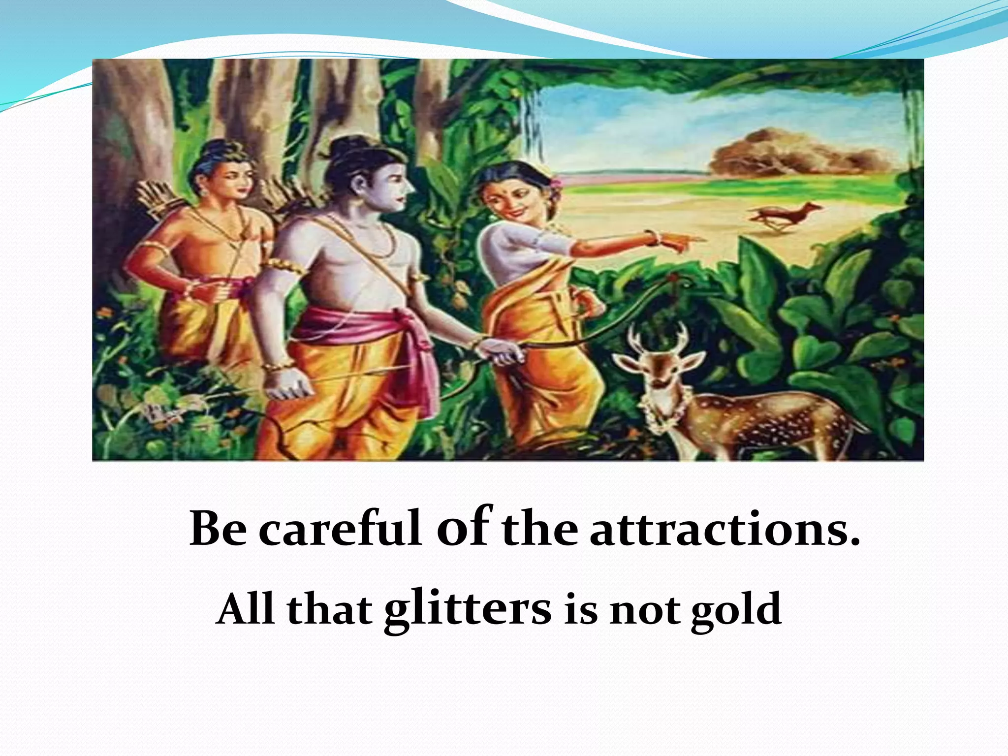 Be careful of the attractions.
All that glitters is not gold
 