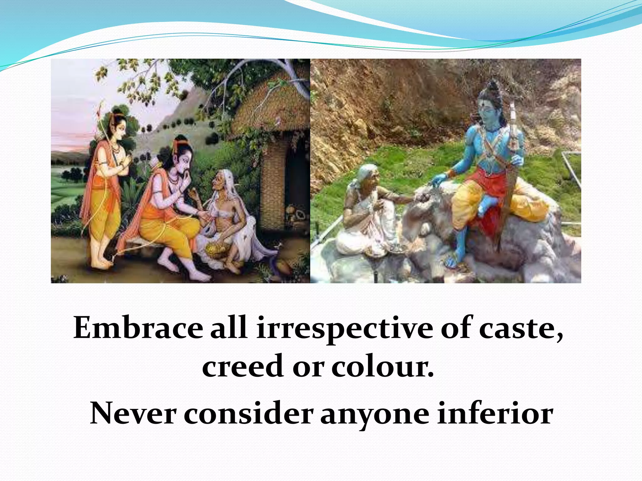 Embrace all irrespective of caste,
creed or colour.
Never consider anyone inferior
 