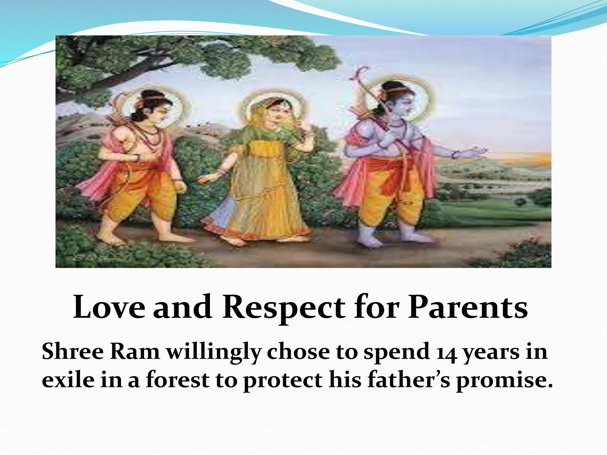 Love and Respect for Parents
Shree Ram willingly chose to spend 14 years in
exile in a forest to protect his father’s promise.
 