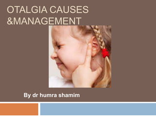 OTALGIA CAUSES
&MANAGEMENT
By dr humra shamim
 