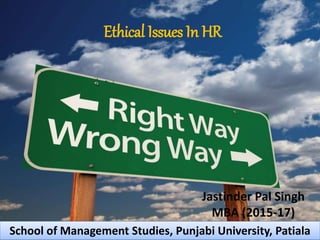 Ethical Issues In HR
Jastinder Pal Singh
MBA (2015-17)
School of Management Studies, Punjabi University, Patiala
 