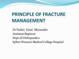 PRINCIPLE OF FRACTURE
MANAGEMENT
Dr.Tusher Kanti Mozumder
Assistant Registrar
Dept.of Orthopaedics
Sylhet Women’s Medical College Hospital
 