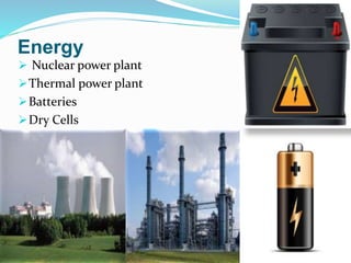 Energy
 Nuclear power plant
Thermal power plant
Batteries
Dry Cells
 