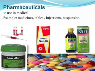 Pharmaceuticals
 use in medical
Example: medicines, tables , Injections , suspension
 