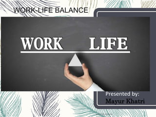 work life balance1
WORK-LIFE BALANCE
Presented by:
Mayur Khatri
 
