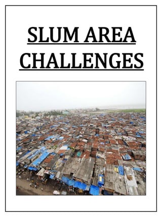 SLUM AREA
CHALLENGES
 