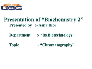 Presentation of “Biochemistry 2”
Presented by :- Asifa Bibi
Department :- “Bs.Biotechnology”
Topic :- “Chromatography”
 