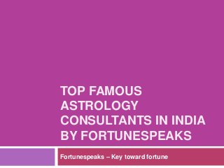TOP FAMOUS
ASTROLOGY
CONSULTANTS IN INDIA
BY FORTUNESPEAKS
Fortunespeaks – Key toward fortune
 