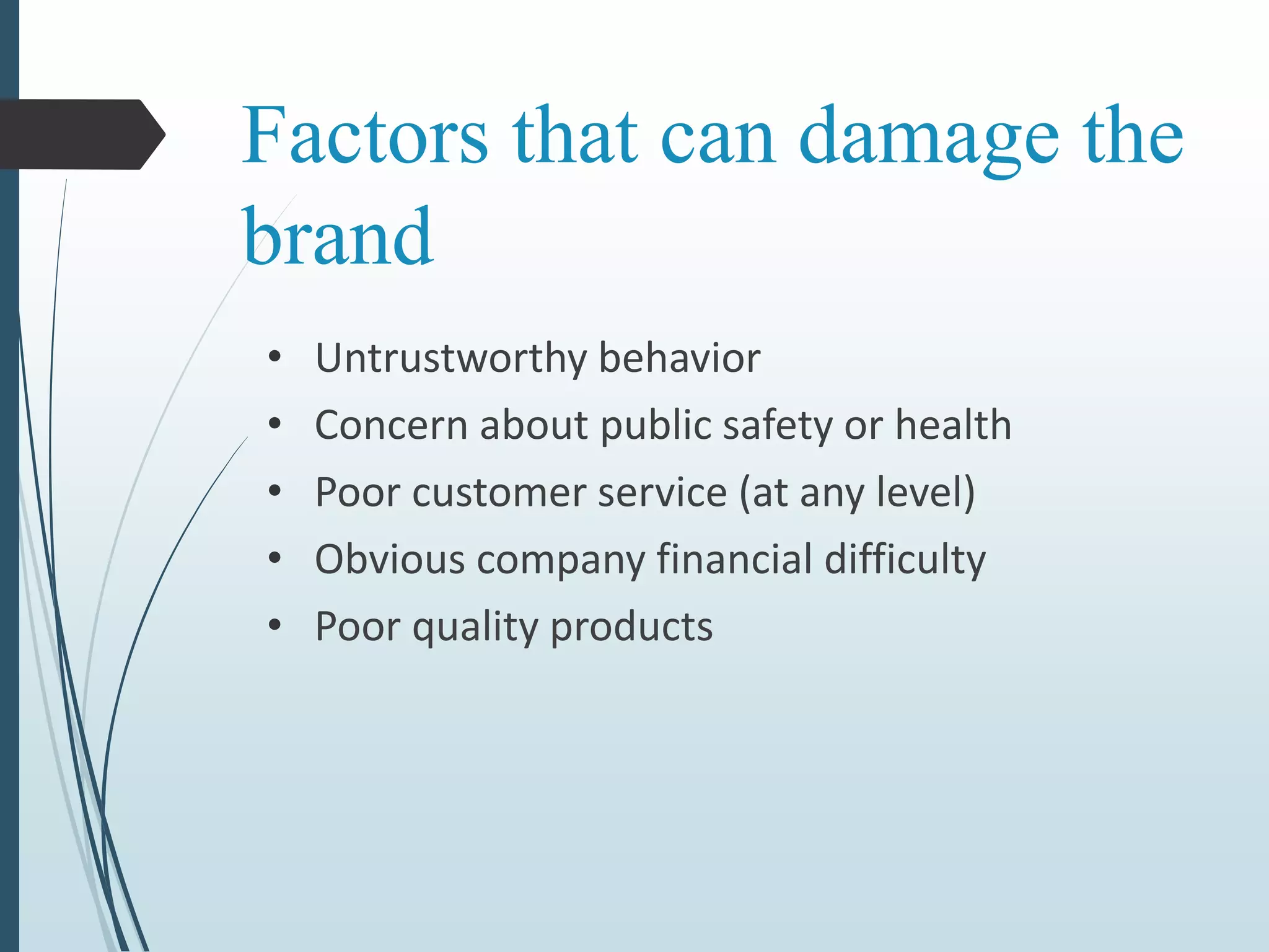 Factors that can damage the
brand
• Untrustworthy behavior
• Concern about public safety or health
• Poor customer service (at any level)
• Obvious company financial difficulty
• Poor quality products
 