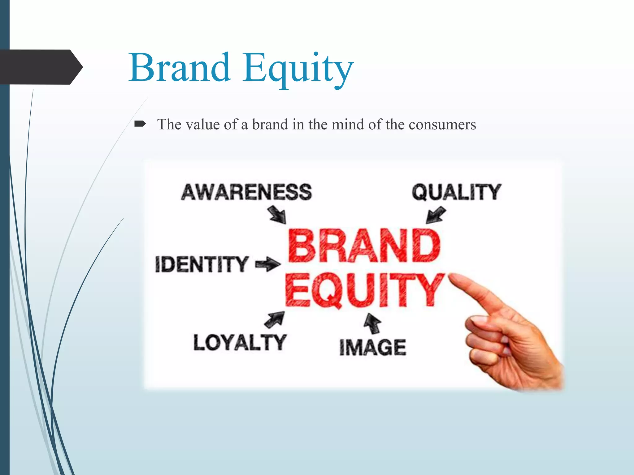 Brand Equity
 The value of a brand in the mind of the consumers
 