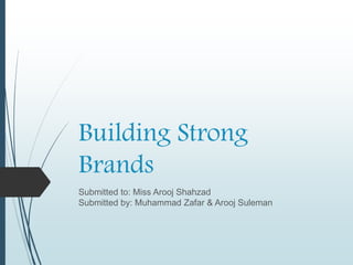 Building Strong
Brands
Submitted to: Miss Arooj Shahzad
Submitted by: Muhammad Zafar & Arooj Suleman
 
