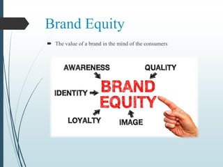 Brand Equity
 The value of a brand in the mind of the consumers
 