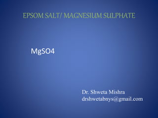 EPSOM SALT/ MAGNESIUM SULPHATE
MgSO4
Dr. Shweta Mishra
drshwetabnys@gmail.com
 