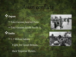 Asian conflicts
Japan
–Take German land in China
–Take German South Pacific Is.
India
–1.3 Million Indians
Fight for Great Britain,
their Imperial Rulers.
 