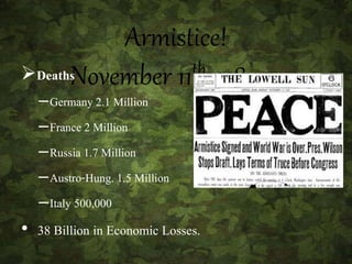 Armistice!
November 11th1918Deaths
–Germany 2.1 Million
–France 2 Million
–Russia 1.7 Million
–Austro-Hung. 1.5 Million
–Italy 500,000
• 38 Billion in Economic Losses.
 