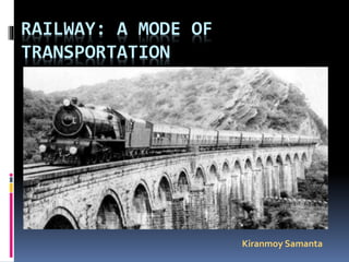 RAILWAY: A MODE OF
TRANSPORTATION
Kiranmoy Samanta
 