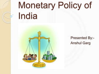 Monetary Policy of
India
Presented By:-
Anshul Garg
 