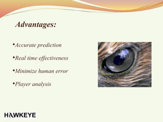Advantages:
•Accurate prediction
•Real time effectiveness
•Minimize human error
•Player analysis
 