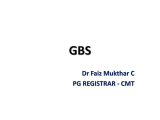 GBS
Dr Faiz Mukthar C
PG REGISTRAR - CMT
 