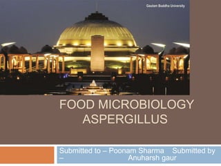FOOD MICROBIOLOGY
ASPERGILLUS
Submitted to – Poonam Sharma Submitted by
– Anuharsh gaur
 