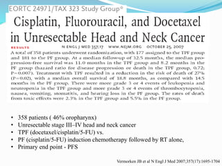 Vermorken JB et al N Engl J Med 2007;357(17):1695-1704
• 358 patients ( 46% oropharynx)
• Unresectable stage III–IV head and neck cancer
• TPF (docetaxel/cisplatin/5-FU) vs.
• PF (cisplatin/5-FU) induction chemotherapy followed by RT alone,
• Primary end point - PFS
 