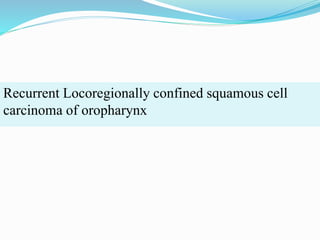 Recurrent Locoregionally confined squamous cell
carcinoma of oropharynx
 