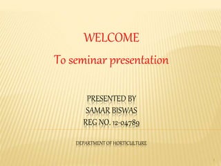 PRESENTED BY
SAMAR BISWAS
REG NO. 12-04789
DEPARTMENT OF HORTICULTURE
WELCOME
To seminar presentation
1
 