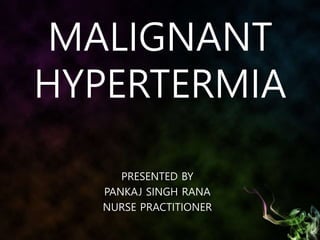 MALIGNANT
HYPERTERMIA
PRESENTED BY
PANKAJ SINGH RANA
NURSE PRACTITIONER
 