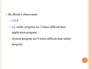  By Brook’s observation
 1:3:9
 i.e. utility program are 3 times difficult than
application program.
 System program are 9 times difficult than utility
program.
8
 