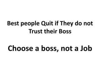 Best people Quit if They do not
Trust their Boss
Choose a boss, not a Job
 
