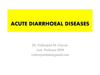 ACUTE DIARRHOEAL DISEASES
Dr. Vishwajeet M. Chavan
Asst. Professor SPM
vishwajeetdada@gmail.com
 