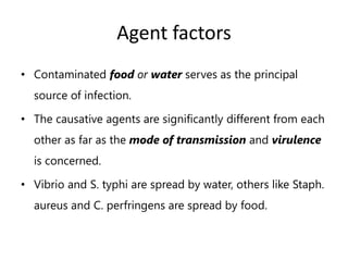 Agent factors
• Contaminated food or water serves as the principal
source of infection.
• The causative agents are signifi...