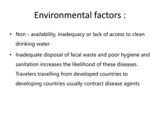 Environmental factors :
• Non - availability, inadequacy or lack of access to clean
drinking water.
• Inadequate disposal ...