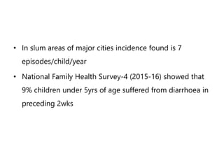 • In slum areas of major cities incidence found is 7
episodes/child/year
• National Family Health Survey-4 (2015-16) showe...