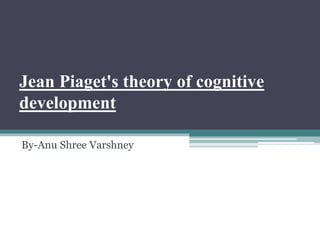 Jean Piaget's theory of cognitive
development
By-Anu Shree Varshney
 