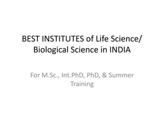 BEST INSTITUTES of Life Science/
Biological Science in INDIA
For M.Sc., Int.PhD, PhD, & Summer
Training
 